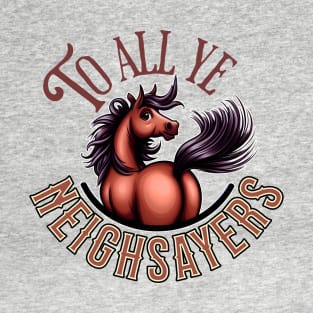 To All Ye Neighsayers T-Shirt